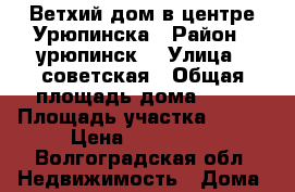 Ветхий дом в центре Урюпинска › Район ­ урюпинск  › Улица ­ советская › Общая площадь дома ­ 37 › Площадь участка ­ 730 › Цена ­ 590 000 - Волгоградская обл. Недвижимость » Дома, коттеджи, дачи продажа   